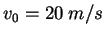 $v_0 =
20~m/s$