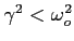 $\gamma^2 < \omega_o^2$