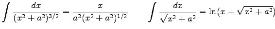 $\displaystyle \int { dx \over (x^2 + a^2 )^{3/2}} = {x \over a^2(x^2 + a^2)^{1/2}} \qquad
\int {dx \over \sqrt{x^2 + a^2}} = \ln(x + \sqrt{x^2 + a^2})
$