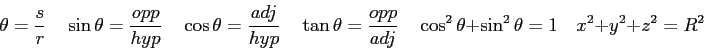 \begin{displaymath}
\theta = {s \over r}\quad
\sin \theta = {opp \over hyp} \qua...
...uad
\cos^2\theta + \sin^2\theta =1 \quad
x^2 + y^2 + z^2 = R^2
\end{displaymath}
