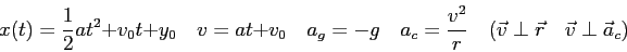 \begin{displaymath}
x(t) = {1 \over 2}at^2 + v_0t + y_0 \quad
v = at + v_0 \quad...
...er r} \quad
( \vec v \perp \vec r \quad
\vec v \perp \vec a_c)
\end{displaymath}