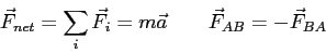 \begin{displaymath}
\vec F_{net} = \sum_i \vec F_i = m \vec a \qquad
\vec F_{AB} = -\vec F_{BA}
\end{displaymath}