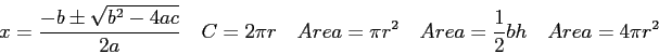 \begin{displaymath}
x = {-b \pm \sqrt{b^2 -4ac} \over 2a} \quad
C = 2 \pi r \qua...
...pi r^2 \quad
Area = {1 \over 2}bh \quad
Area = 4 \pi r^2 \quad
\end{displaymath}