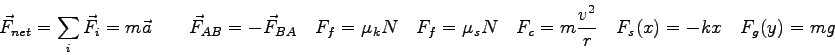 \begin{displaymath}
\vec F_{net} = \sum_i \vec F_i = m \vec a \qquad
\vec F_{AB}...
...c = m {v^2 \over r} \quad
F_s(x) = -kx \quad
F_g(y) = mg \quad
\end{displaymath}