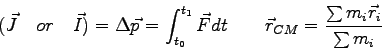 \begin{displaymath}
(\vec J \quad or \quad \vec I) = \Delta \vec p =
\int_{t_0...
...c F dt \qquad
\vec r_{CM} = {\sum m_i \vec r_i \over \sum m_i}
\end{displaymath}