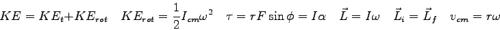 \begin{displaymath}
KE = KE_t + KE_{rot} \quad
KE_{rot} = {1\over 2}I_{cm}\omega...
...L = I \omega \quad
\vec L_i = \vec L_f \quad
v_{cm} = r\omega
\end{displaymath}