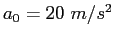$a_0 = 20~m/s^2$
