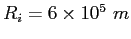$R_i=6\times 10^5~m$
