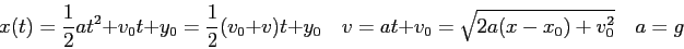 \begin{displaymath}
x(t) = \frac{1}{2}at^2 + v_0t + y_0 = \frac{1}{2}(v_0 + v)t ...
...quad
v = at + v_0 = \sqrt{2a(x-x_0) + v_0^2} \quad
a = g \quad
\end{displaymath}