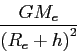 \begin{displaymath}
\frac{GM_{e}}{\left( R_{e}+h\right) ^{2}}\end{displaymath}