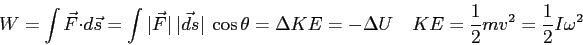 \begin{displaymath}
W = \int \vec F \cdot d\vec s
= \int \vert\vec F\vert ~\ve...
...a U \quad
KE = {1 \over 2} mv^2 = {1 \over 2} I \omega^2 \quad
\end{displaymath}