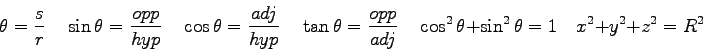 \begin{displaymath}
\theta = {s \over r}\quad
\sin \theta = {opp \over hyp} \qua...
...uad
\cos^2\theta + \sin^2\theta =1 \quad
x^2 + y^2 + z^2 = R^2
\end{displaymath}