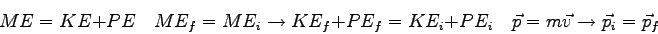 \begin{displaymath}
ME = KE + PE \quad
ME_f = ME_i \rightarrow KE_f + PE_f = KE_i + PE_i \quad
\vec p = m\vec v \rightarrow \vec p_i = \vec p_f
\end{displaymath}