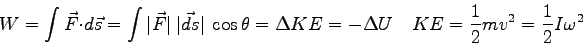 \begin{displaymath}
W = \int \vec F \cdot d\vec s
= \int \vert\vec F\vert ~\ve...
...a U \quad
KE = {1 \over 2} mv^2 = {1 \over 2} I \omega^2 \quad
\end{displaymath}