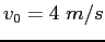 $v_0 = 4~m/s$