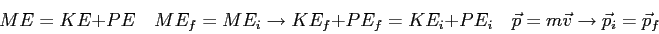 \begin{displaymath}
ME = KE + PE \quad
ME_f = ME_i \rightarrow KE_f + PE_f = KE_i + PE_i \quad
\vec p = m\vec v \rightarrow \vec p_i = \vec p_f
\end{displaymath}