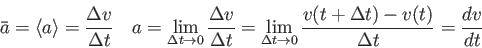 \begin{displaymath}
\bar a = \langle a \rangle = {\Delta v \over \Delta t} \quad...
... \to 0} {v(t+\Delta t) - v(t) \over \Delta t}
= {dv \over dt}
\end{displaymath}