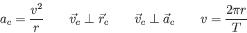 \begin{displaymath}
a_c = {v^2 \over r} \qquad
\vec v_c \perp \vec r_c \qquad
\vec v_c \perp \vec a_c \qquad v = \frac{2\pi r}{T}
\end{displaymath}