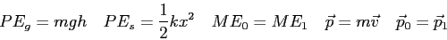 \begin{displaymath}
PE_g = mgh \quad
PE_s = \frac{1}{2}kx^2 \quad
ME_0 = ME_1 \quad
\vec p = m \vec v \quad
\vec p_0 = \vec p_1 \quad
\end{displaymath}