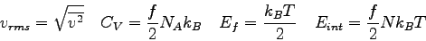 \begin{displaymath}
v_{rms} = \sqrt{\overline {v^2} } \quad
C_{V} = {f\over 2} N...
...B \quad
E_f = { k_BT \over 2} \quad
E_{int} = {f\over 2} Nk_BT
\end{displaymath}