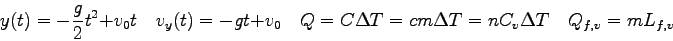 \begin{displaymath}
y(t) = -\frac{g}{2}t^2 + v_0t \quad
v_y(t) = -gt + v_0 \quad...
...elta T = cm\Delta T = n C_v \Delta T \quad
Q_{f,v} = m L_{f,v}
\end{displaymath}