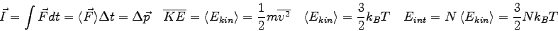 \begin{displaymath}
\vec I = \int \vec F dt
= \langle \vec F \rangle \Delta t
...
...\quad
E_{int} = N ~ \langle E_{kin} \rangle = {3\over 2} Nk_BT
\end{displaymath}