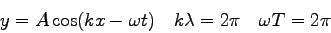 \begin{displaymath}
y = A \cos (kx - \omega t) \quad
k\lambda = 2 \pi \quad
\omega T = 2 \pi \quad
\end{displaymath}