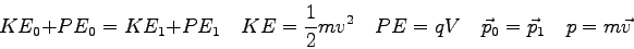 \begin{displaymath}
KE_0 + PE_0 = KE_1 + PE_1 \quad
KE = {1 \over 2} m v^2 \quad
PE = qV \quad
\vec p_0 = \vec p_1 \quad
p = m\vec v
\end{displaymath}