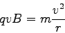 \begin{displaymath}
qvB = m\frac{v^2}{r}
\end{displaymath}