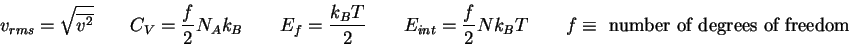 \begin{displaymath}
v_{rms} = \sqrt{\overline {v^2} } \qquad
C_{V} = {f\over 2} ...
... 2} Nk_BT \qquad
f \equiv \mbox{ number of degrees of freedom}
\end{displaymath}