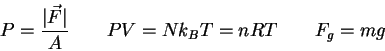 \begin{displaymath}
P = {\vert\vec F\vert \over A} \qquad
PV = Nk_B T = nRT \qquad
F_g = mg \qquad
\end{displaymath}