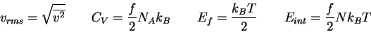 \begin{displaymath}
v_{rms} = \sqrt{\overline {v^2} } \qquad
C_{V} = {f\over 2} ...
...\qquad
E_f = { k_BT \over 2} \qquad
E_{int} = {f\over 2} Nk_BT
\end{displaymath}