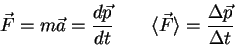 \begin{displaymath}
\vec F = m \vec a = {d\vec p \over dt} \qquad
\langle \vec F \rangle = {\Delta \vec p \over \Delta t} \qquad
\end{displaymath}