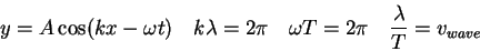 \begin{displaymath}
y = A \cos (kx - \omega t) \quad
k\lambda = 2 \pi \quad
\omega T = 2 \pi \quad
\frac{\lambda}{T} = v_{wave}
\end{displaymath}