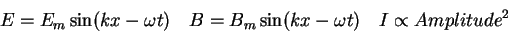 \begin{displaymath}
E = E_m \sin (kx - \omega t) \quad
B = B_m \sin (kx - \omega t) \quad
I \propto {Amplitude}^2
\end{displaymath}