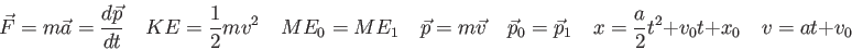 \begin{displaymath}
\vec F = m \vec a = {d\vec p \over dt} \quad
KE = {1 \over 2...
...p_1 \quad
x = \frac{a}{2} t^2 + v_0 t + x_0 \quad
v = at + v_0
\end{displaymath}