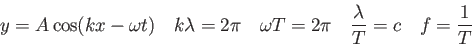 \begin{displaymath}
y = A \cos (kx - \omega t) \quad
k\lambda = 2 \pi \quad
\omega T = 2 \pi \quad
\frac{\lambda}{T} = c \quad
f = \frac{1}{T}
\end{displaymath}