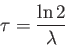\begin{displaymath}
\tau =\frac{\ln 2}{\lambda }\end{displaymath}
