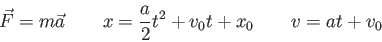 \begin{displaymath}
\vec F=m \vec a \qquad
x = \frac{a}{2} t^2 + v_0 t + x_0 \qquad
v = at + v_0
\end{displaymath}