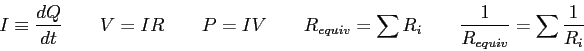 \begin{displaymath}
I \equiv {dQ \over dt} \qquad
V = IR \qquad
P = IV \qquad
R_{equiv} = \sum R_i \qquad
{1 \over R_{equiv}} = \sum {1\over R_i}
\end{displaymath}