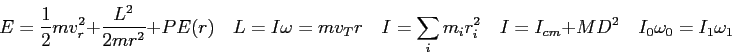 \begin{displaymath}
E = \frac{1}{2} mv_r^2 + \frac{L^2}{2mr^2} + PE(r) \quad
L =...
..._i^2 \quad
I = I_{cm} + MD^2 \quad
I_0 \omega_0 = I_1 \omega_1
\end{displaymath}