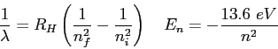 \begin{displaymath}
{1 \over \lambda} = R_H \left ( {1 \over n_f^2} - {1 \over n_i^2} \right ) \quad
E_n = - \frac{13.6~eV}{n^2} \quad
\end{displaymath}