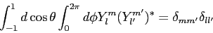 \begin{displaymath}
\int_{-1}^1
d\cos\theta \int_0^{2\pi} d\phi Y_l^m (Y_{l^\prime}^{m^\prime})^* =
\delta_{m m^\prime} \delta_{l l^\prime}
\end{displaymath}