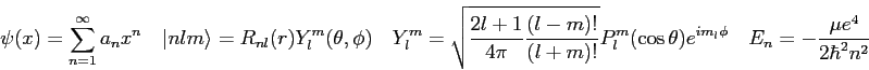 \begin{displaymath}
\psi(x) = \sum_{n=1}^\infty a_n x^n \quad
\vert nlm\rangle =...
...theta)e^{i m_l \phi} \quad
E_n = -\frac{\mu e^4}{2\hbar^2 n^2}
\end{displaymath}
