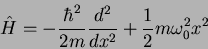 \begin{displaymath}
\hat H = - {\hbar^2 \over 2m} {d^2 \over dx^2} +
{1 \over 2} m \omega_0^2 x^2
\end{displaymath}