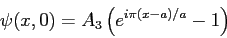 \begin{displaymath}
\psi(x,0) = A_3 \left ( e^{i\pi(x-a)/a} - 1 \right )
\end{displaymath}