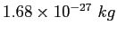 $1.68\times 10^{-27}~kg$