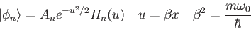 \begin{displaymath}
\vert\phi_n\rangle = A_ne^{-u^2/2}H_n(u) \quad
u = \beta x \quad
\beta^2 = {m\omega_0 \over \hbar} \quad
\end{displaymath}