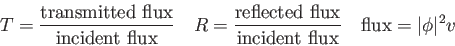 \begin{displaymath}
T = {{\rm transmitted\ flux} \over {\rm incident\ flux}} \qu...
... {\rm incident\ flux}} \quad
{\rm flux} = \vert\phi \vert^2 v
\end{displaymath}