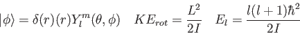 \begin{displaymath}
\vert\phi\rangle = \delta(r)(r) Y_l^m(\theta,\phi) \quad
KE_{rot} = \frac{L^2}{2I} \quad
E_l = \frac{l(l+1)\hbar^2}{2I}
\end{displaymath}